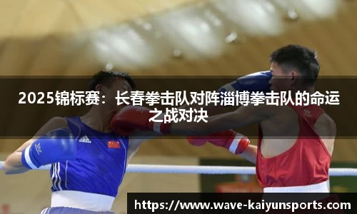 2025锦标赛:长春拳击队对阵淄博拳击队的命运之战对决