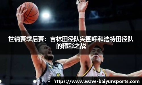 世锦赛季后赛:吉林田径队突围呼和浩特田径队的精彩之战