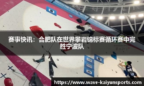 赛事快讯:合肥队在世界攀岩锦标赛循环赛中完胜宁波队