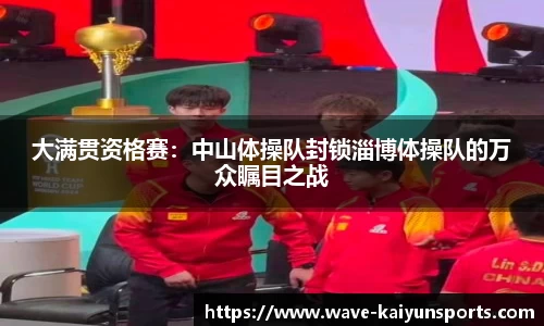 大满贯资格赛:中山体操队封锁淄博体操队的万众瞩目之战