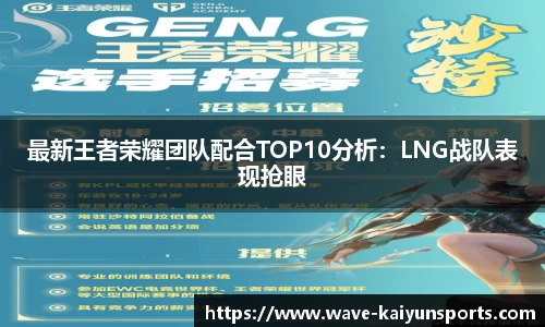最新王者荣耀团队配合TOP10分析：LNG战队表现抢眼