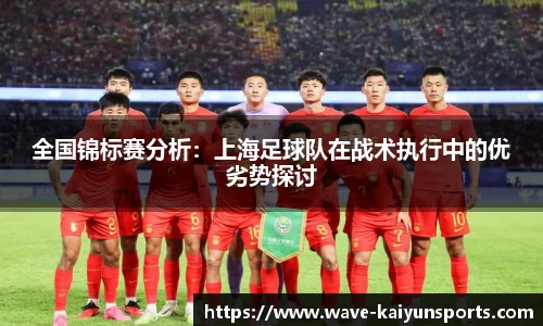 全国锦标赛分析：上海足球队在战术执行中的优劣势探讨